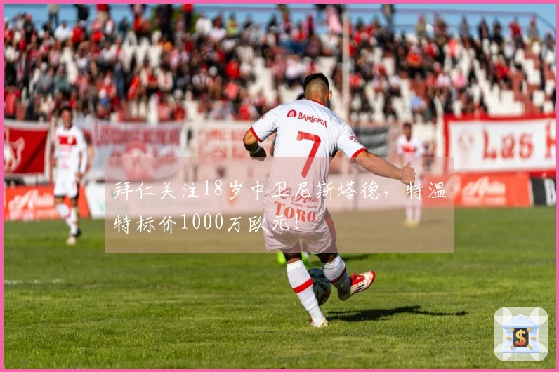 拜仁关注18岁中卫尼斯塔德，特温特标价1000万欧元！