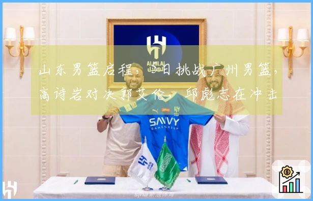 山东男篮启程，5日挑战广州男篮，高诗岩对决郭艾伦，邱彪志在冲击四强