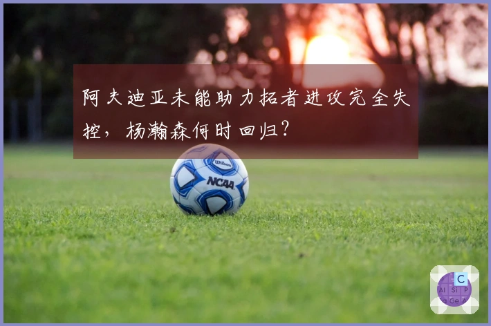 阿夫迪亚未能助力拓者进攻完全失控，杨瀚森何时回归？