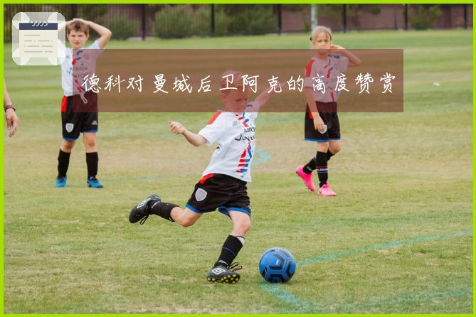 德科对曼城后卫阿克的高度赞赏