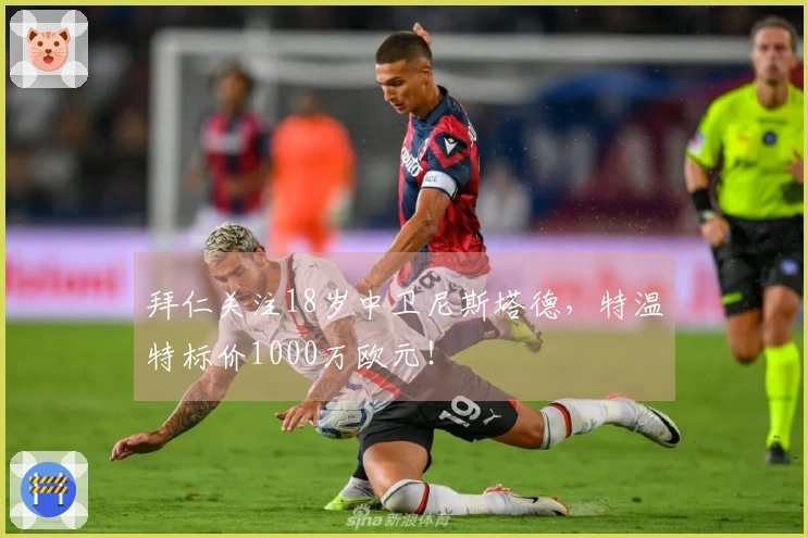 拜仁关注18岁中卫尼斯塔德，特温特标价1000万欧元！