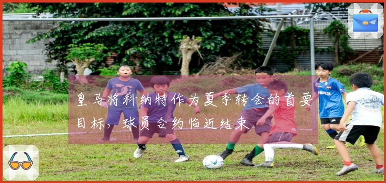 皇马将科纳特作为夏季转会的首要目标，球员合约临近结束