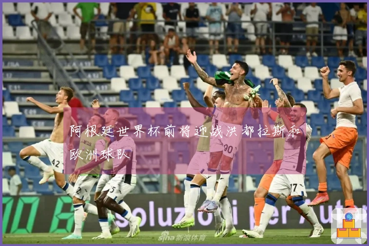 阿根廷世界杯前将迎战洪都拉斯和欧洲球队