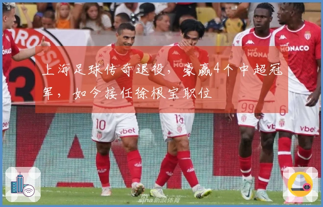 上海足球传奇退役，豪赢4个中超冠军，如今接任徐根宝职位