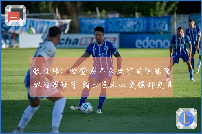 张佳玮：哈登或不及坎宁安但能驾驭活塞防守 骑士虽未必更强却更具整体性