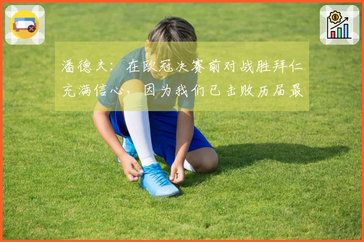 潘德夫：在欧冠决赛前对战胜拜仁充满信心，因为我们已击败历届最强巴萨