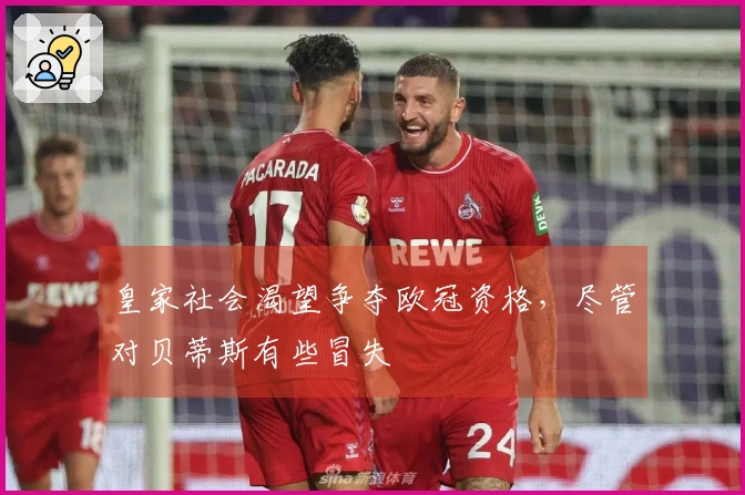 皇家社会渴望争夺欧冠资格，尽管对贝蒂斯有些冒失